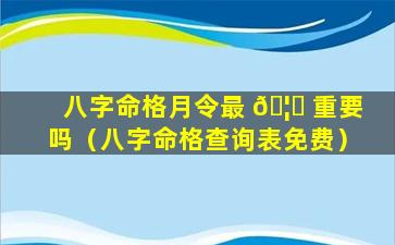 八字命格月令最 🦁 重要吗（八字命格查询表免费）